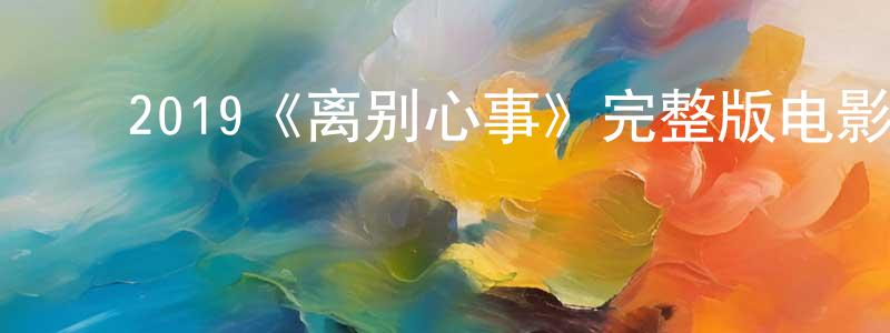 陈怿文的动漫综艺大全,2019《离别心事》完整版电影/在线观看/百度云-美剧天堂
